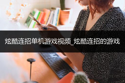 炫酷连招单机游戏视频_炫酷连招的游戏