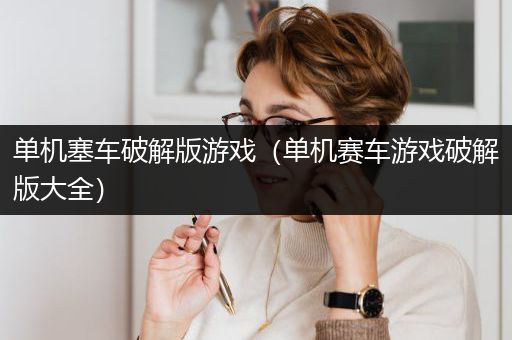 单机塞车破解版游戏（单机赛车游戏破解版大全）