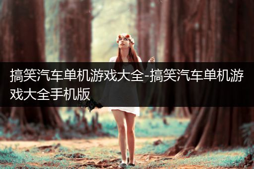 搞笑汽车单机游戏大全-搞笑汽车单机游戏大全手机版
