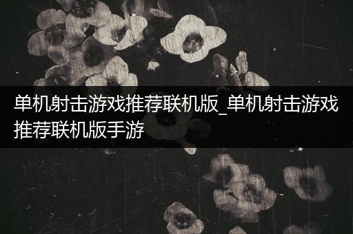 单机射击游戏推荐联机版_单机射击游戏推荐联机版手游