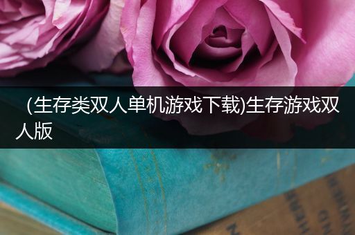 （生存类双人单机游戏下载)生存游戏双人版