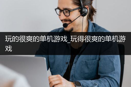 玩的很爽的单机游戏_玩得很爽的单机游戏