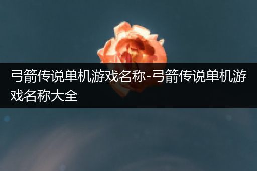 弓箭传说单机游戏名称-弓箭传说单机游戏名称大全