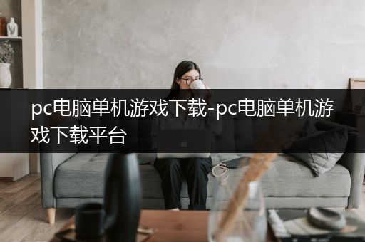 pc电脑单机游戏下载-pc电脑单机游戏下载平台