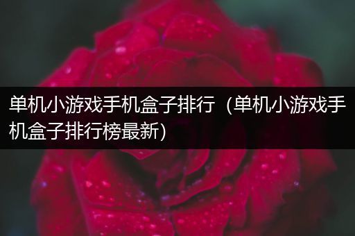 单机小游戏手机盒子排行（单机小游戏手机盒子排行榜最新）