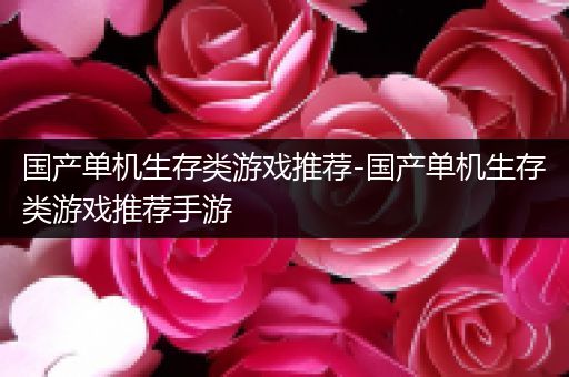 国产单机生存类游戏推荐-国产单机生存类游戏推荐手游