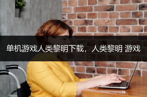单机游戏人类黎明下载，人类黎明 游戏
