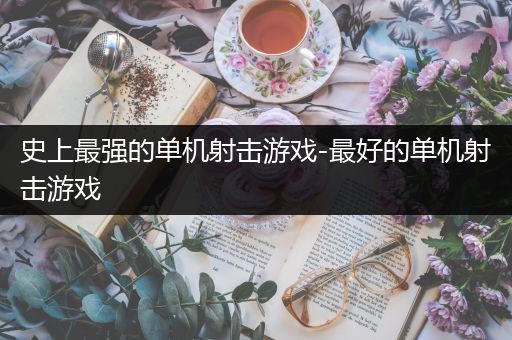 史上最强的单机射击游戏-最好的单机射击游戏