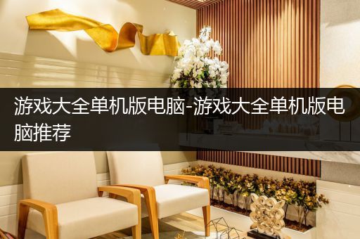 游戏大全单机版电脑-游戏大全单机版电脑推荐