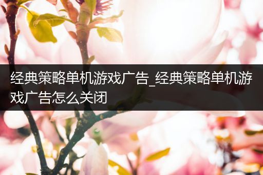 经典策略单机游戏广告_经典策略单机游戏广告怎么关闭