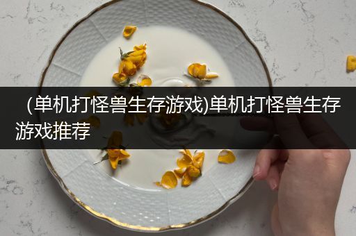 （单机打怪兽生存游戏)单机打怪兽生存游戏推荐