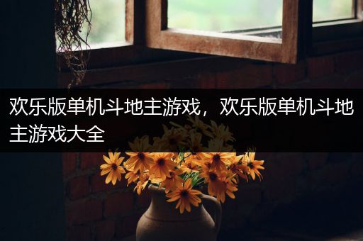 欢乐版单机斗地主游戏，欢乐版单机斗地主游戏大全