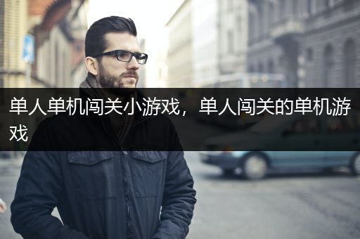 单人单机闯关小游戏，单人闯关的单机游戏