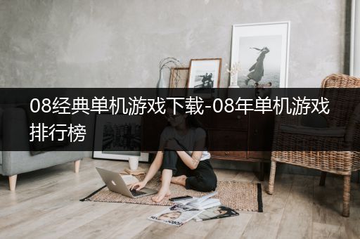08经典单机游戏下载-08年单机游戏排行榜