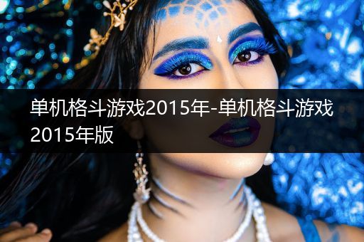 单机格斗游戏2015年-单机格斗游戏2015年版