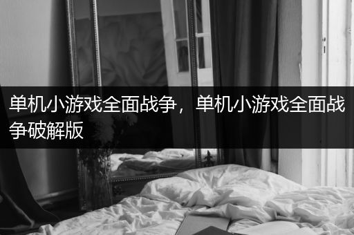 单机小游戏全面战争，单机小游戏全面战争破解版