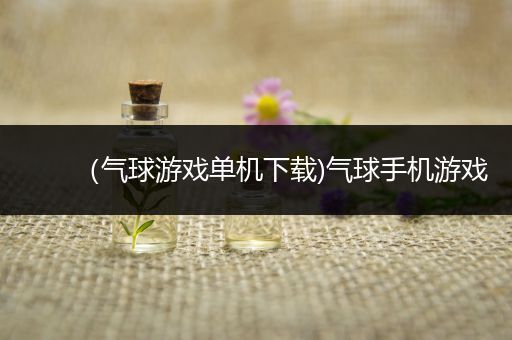 （气球游戏单机下载)气球手机游戏
