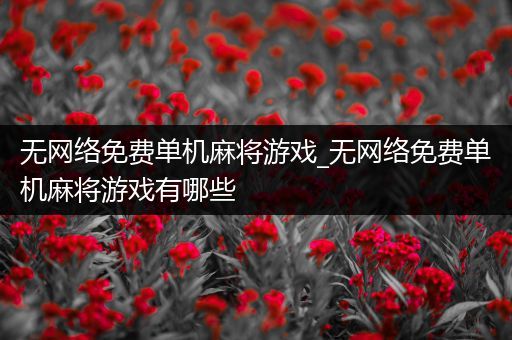 无网络免费单机麻将游戏_无网络免费单机麻将游戏有哪些