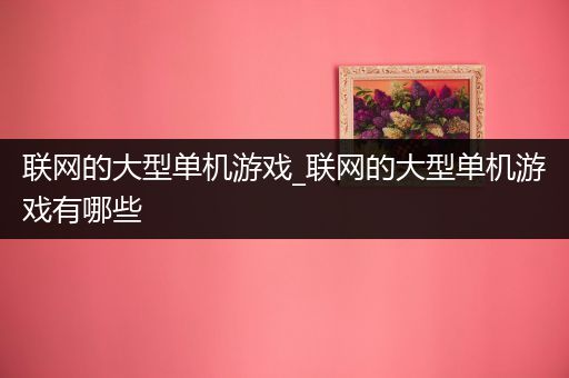 联网的大型单机游戏_联网的大型单机游戏有哪些