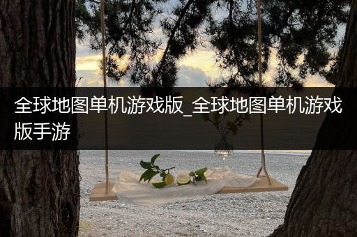 全球地图单机游戏版_全球地图单机游戏版手游