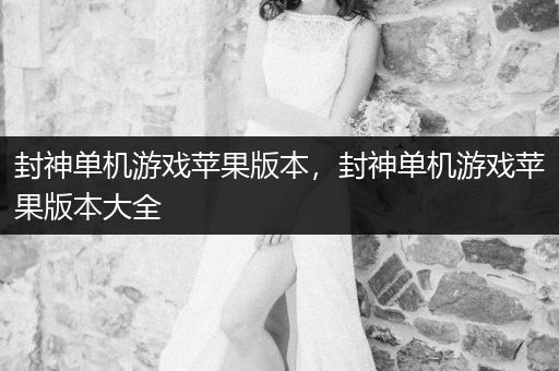 封神单机游戏苹果版本，封神单机游戏苹果版本大全
