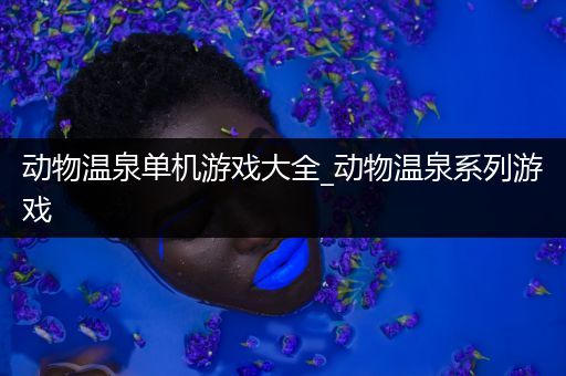 动物温泉单机游戏大全_动物温泉系列游戏