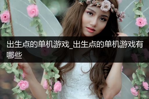 出生点的单机游戏_出生点的单机游戏有哪些
