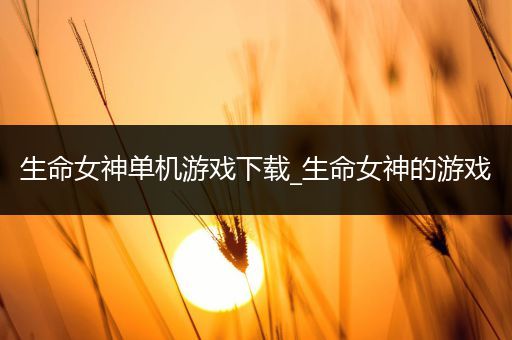 生命女神单机游戏下载_生命女神的游戏