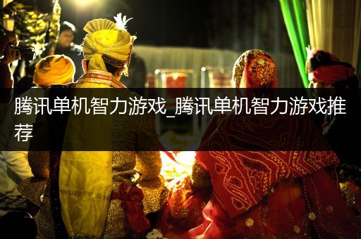 腾讯单机智力游戏_腾讯单机智力游戏推荐