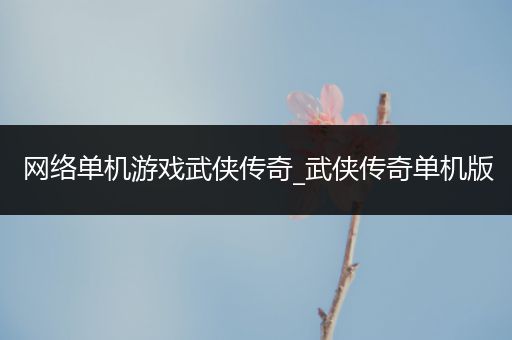 网络单机游戏武侠传奇_武侠传奇单机版