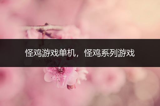 怪鸡游戏单机，怪鸡系列游戏