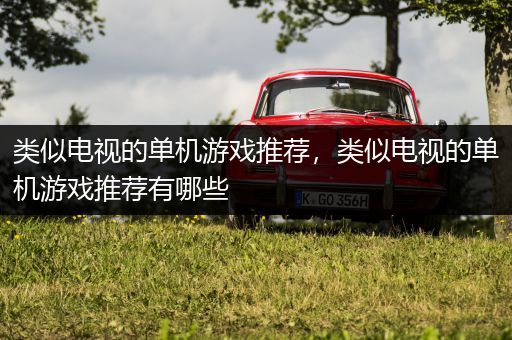 类似电视的单机游戏推荐，类似电视的单机游戏推荐有哪些