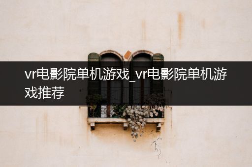 vr电影院单机游戏_vr电影院单机游戏推荐