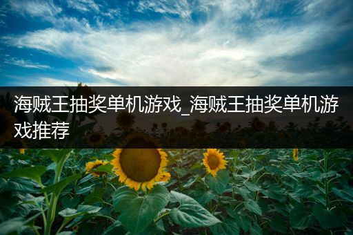 海贼王抽奖单机游戏_海贼王抽奖单机游戏推荐