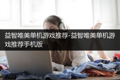 益智唯美单机游戏推荐-益智唯美单机游戏推荐手机版