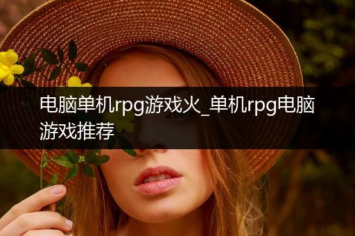 电脑单机rpg游戏火_单机rpg电脑游戏推荐