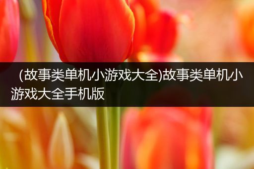 （故事类单机小游戏大全)故事类单机小游戏大全手机版