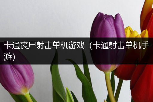 卡通丧尸射击单机游戏（卡通射击单机手游）
