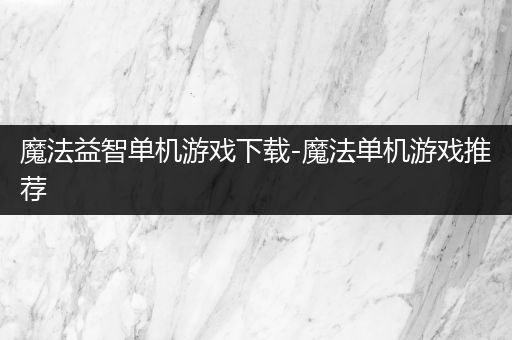 魔法益智单机游戏下载-魔法单机游戏推荐