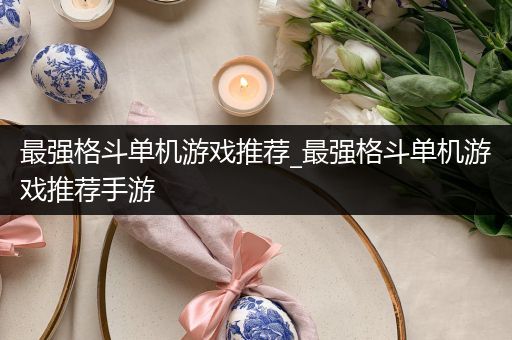 最强格斗单机游戏推荐_最强格斗单机游戏推荐手游