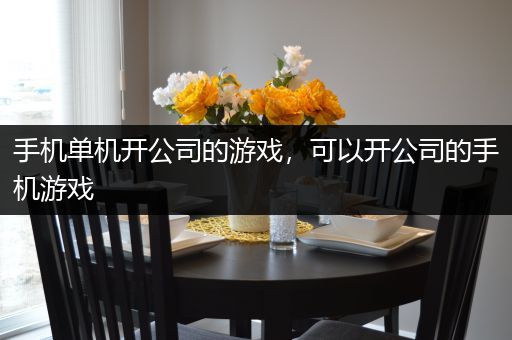 手机单机开公司的游戏，可以开公司的手机游戏