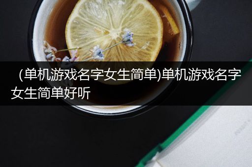 （单机游戏名字女生简单)单机游戏名字女生简单好听