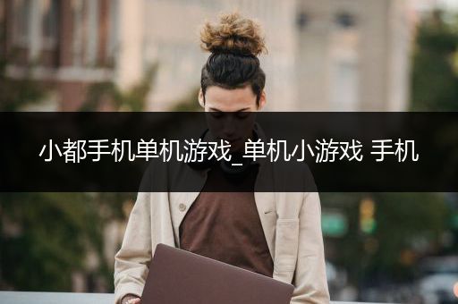 小都手机单机游戏_单机小游戏 手机