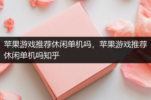 苹果游戏推荐休闲单机吗，苹果游戏推荐休闲单机吗知乎