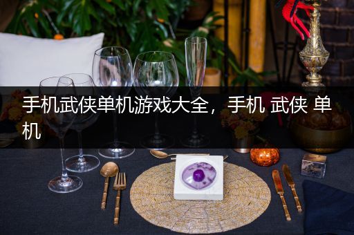 手机武侠单机游戏大全，手机 武侠 单机