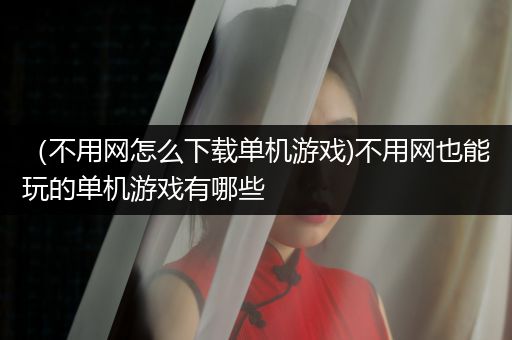 （不用网怎么下载单机游戏)不用网也能玩的单机游戏有哪些