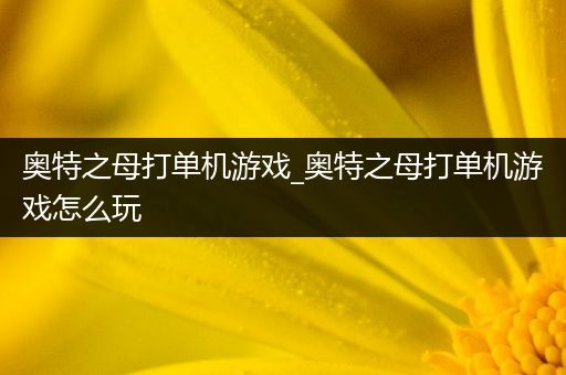 奥特之母打单机游戏_奥特之母打单机游戏怎么玩