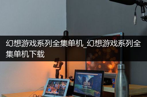幻想游戏系列全集单机_幻想游戏系列全集单机下载