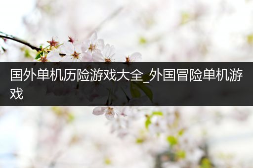 国外单机历险游戏大全_外国冒险单机游戏