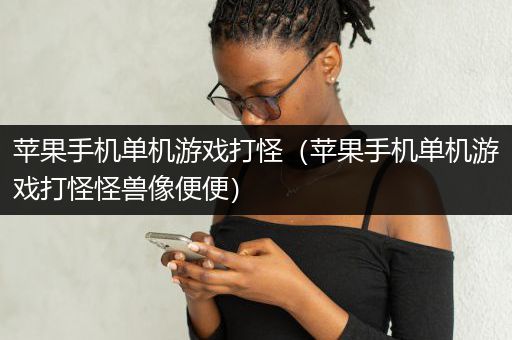苹果手机单机游戏打怪（苹果手机单机游戏打怪怪兽像便便）